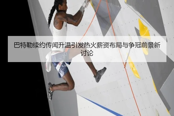 巴特勒续约传闻升温引发热火薪资布局与争冠前景新讨论
