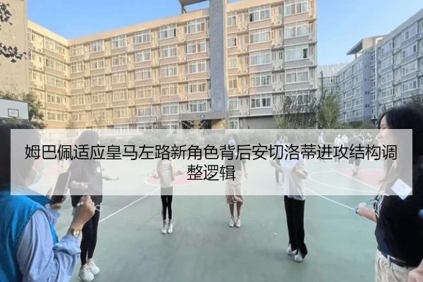 姆巴佩适应皇马左路新角色背后安切洛蒂进攻结构调整逻辑