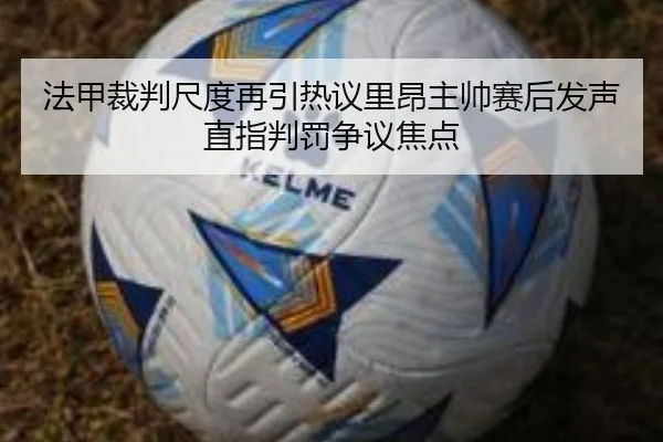 法甲裁判尺度再引热议里昂主帅赛后发声直指判罚争议焦点